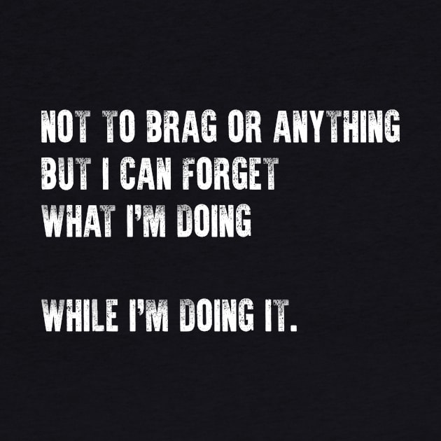 Funny Tee Not To Brag Or Anything Can Forget What Doing by celeryprint